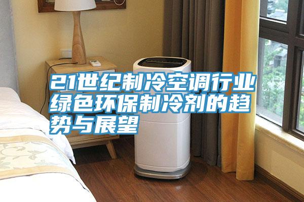 21世紀(jì)制冷空調(diào)行業(yè)綠色環(huán)保制冷劑的趨勢(shì)與展望
