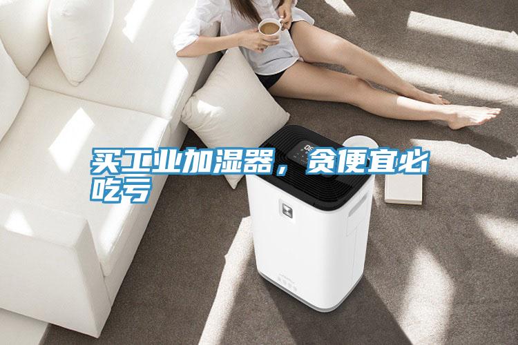 買工業加濕器,貪便宜必吃虧