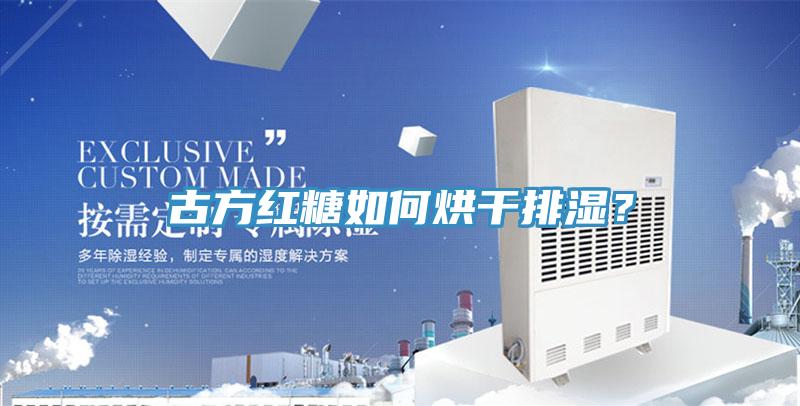 古方紅糖如何烘干排濕？