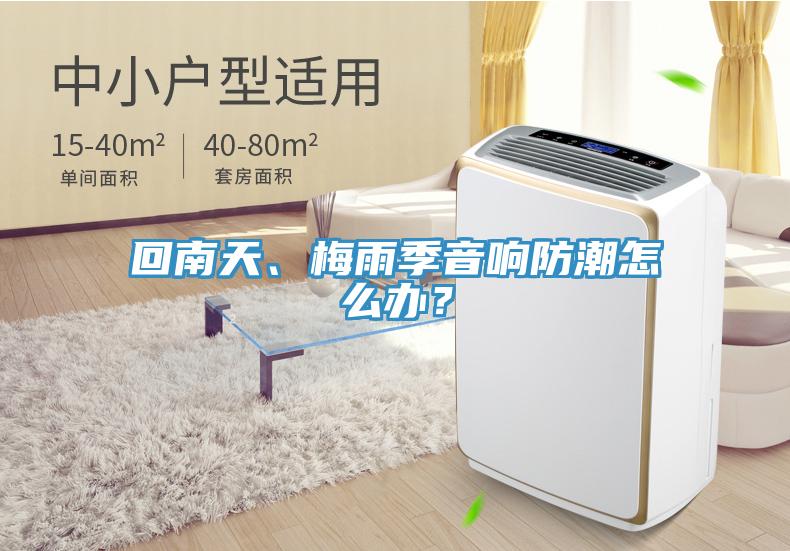 回南天、梅雨季音響防潮怎么辦？