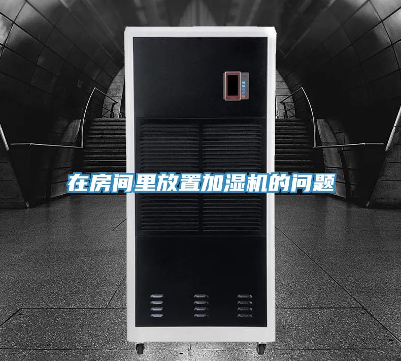 在房間里放置加濕機(jī)的問題
