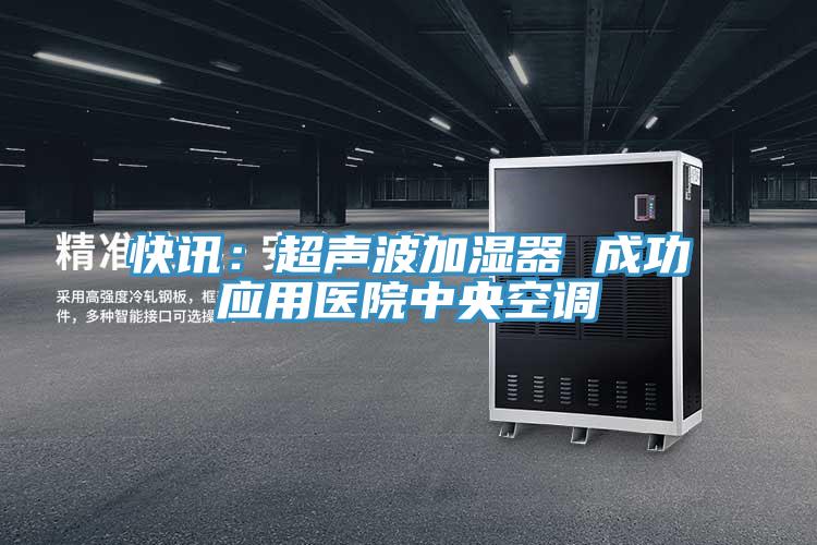 快訊:超聲波加濕器 成功應用醫院中央空調