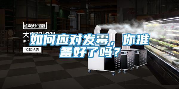 如何應(yīng)對發(fā)霉，你準備好了嗎？