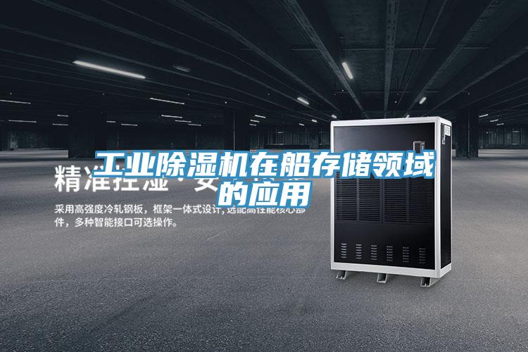 工業除濕機在船存儲領域的應用