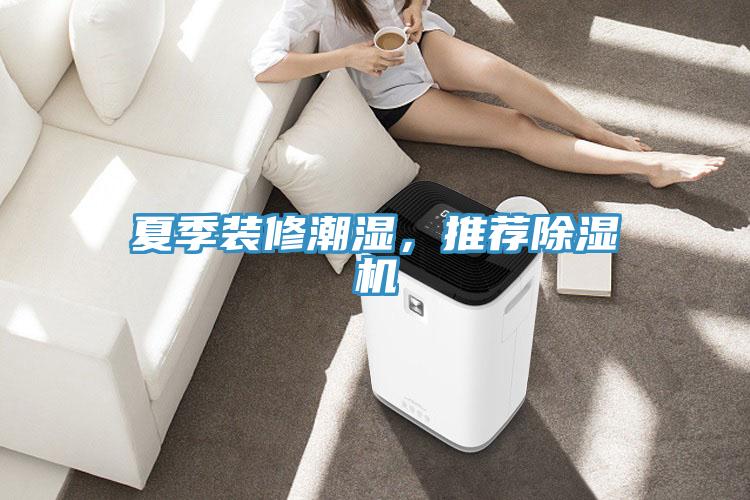 夏季裝修潮濕，推薦除濕機(jī)