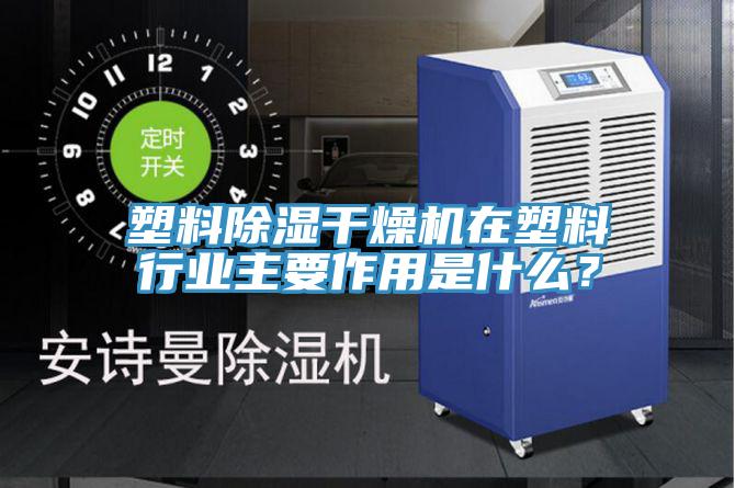 塑料除濕干燥機在塑料行業主要作用是什么？