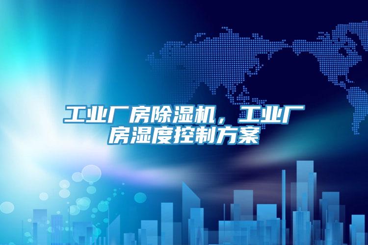 工業廠房除濕機，工業廠房濕度控制方案