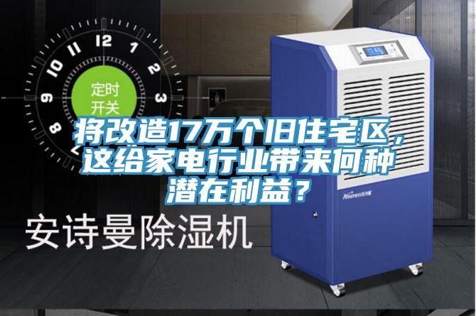 將改造17萬(wàn)個(gè)舊住宅區(qū),這給家電行業(yè)帶來(lái)何種潛在利益?