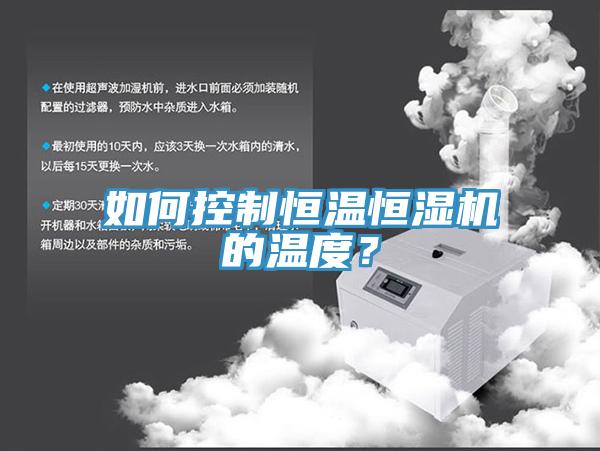 如何控制恒溫恒濕機(jī)的溫度？