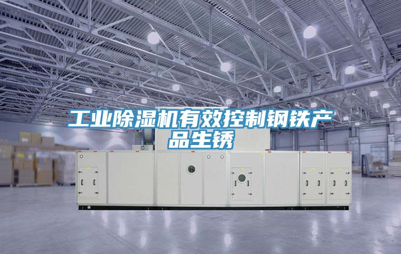 工業(yè)除濕機有效控制鋼鐵產(chǎn)品生銹