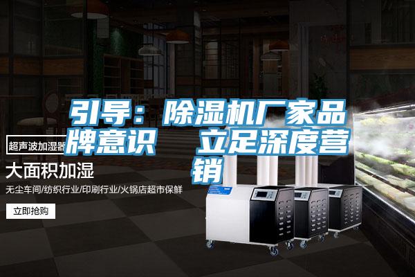 引導(dǎo)：除濕機(jī)廠家品牌意識  立足深度營銷