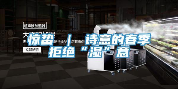 驚蟄 ｜ 詩意的春季拒絕“濕”意