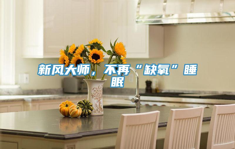 新風大師，不再“缺氧”睡眠