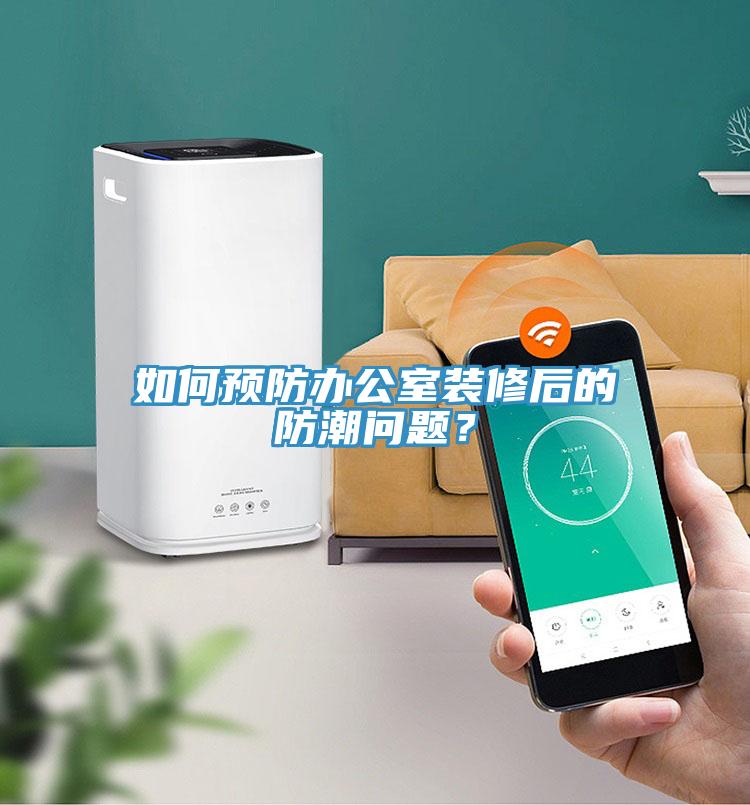 如何預防辦公室裝修后的防潮問題？