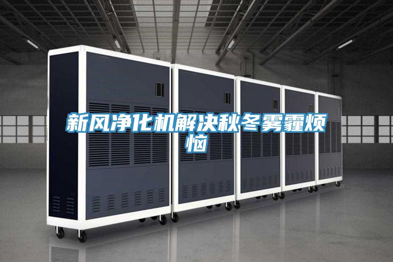 新風凈化機解決秋冬霧霾煩惱