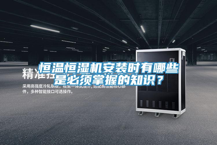 恒溫恒濕機安裝時有哪些是必須掌握的知識？