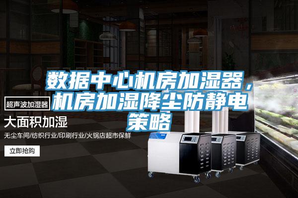 數據中心機房加濕器，機房加濕降塵防靜電策略