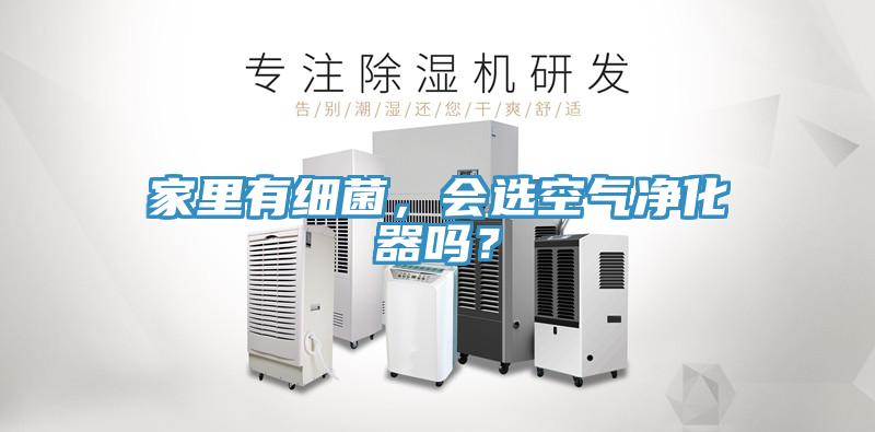 家里有細(xì)菌，會(huì)選空氣凈化器嗎？
