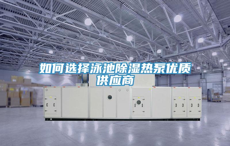 如何選擇泳池除濕熱泵優質供應商