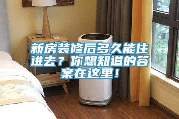 新房裝修后多久能住進(jìn)去？你想知道的答案在這里！