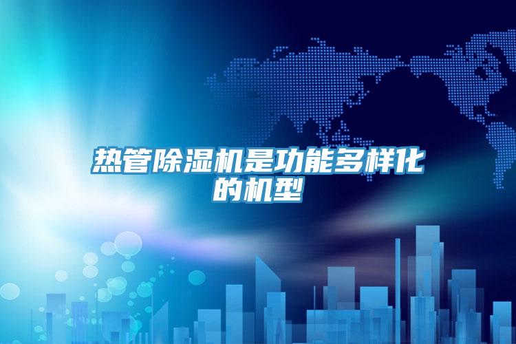 熱管除濕機是功能多樣化的機型