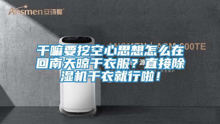 干嘛要挖空心思想怎么在回南天晾干衣服?直接除濕機干衣就行啦!