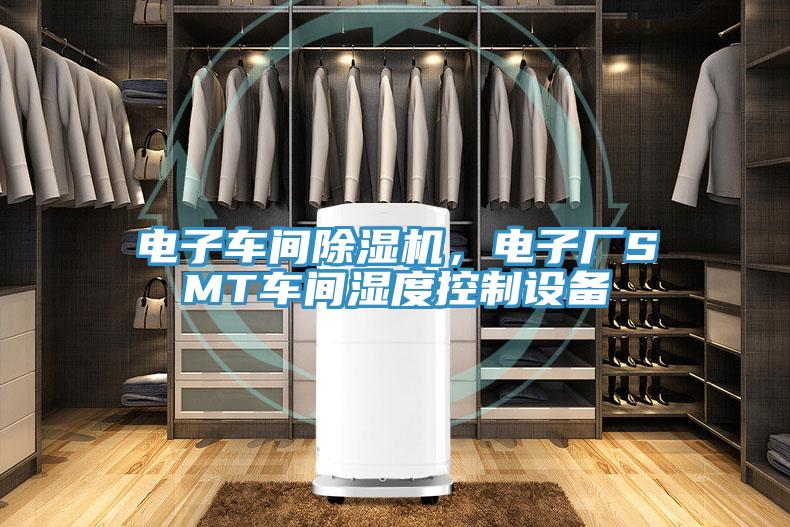 電子車間除濕機，電子廠SMT車間濕度控制設備