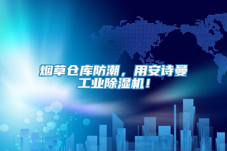 煙草倉庫防潮，用安詩曼工業除濕機！