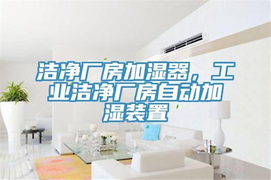 潔凈廠房加濕器，工業潔凈廠房自動加濕裝置