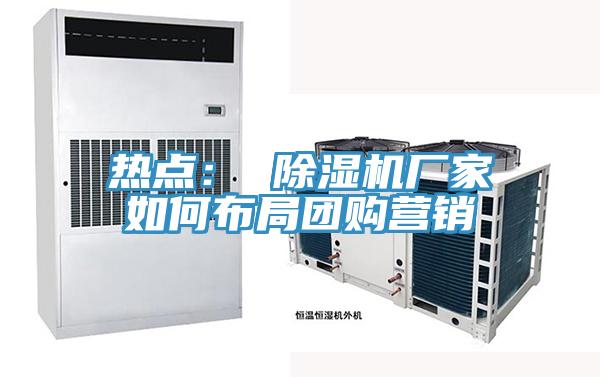 熱點： 除濕機廠家如何布局團購營銷