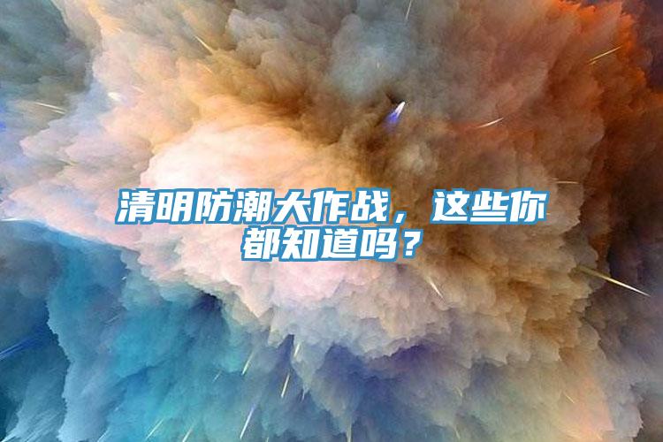 清明防潮大作戰(zhàn)，這些你都知道嗎？