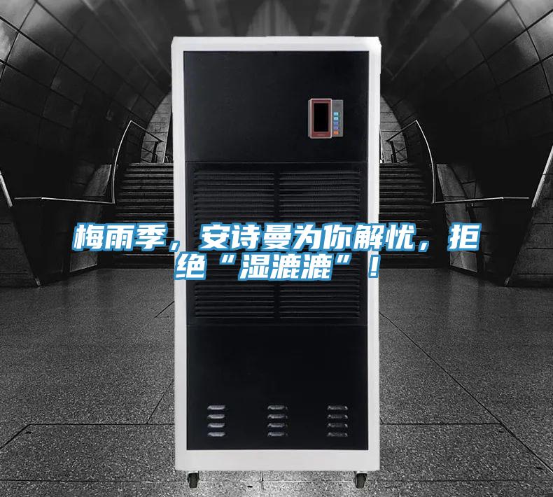 梅雨季，安詩曼為你解憂，拒絕“濕漉漉”！