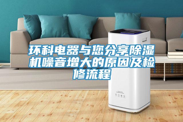 環科電器與您分享除濕機噪音增大的原因及檢修流程