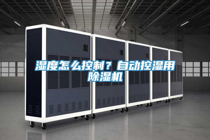 濕度怎么控制?自動控濕用除濕機
