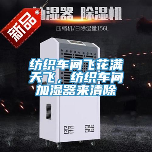 紡織車間飛花滿天飛,紡織車間加濕器來清除