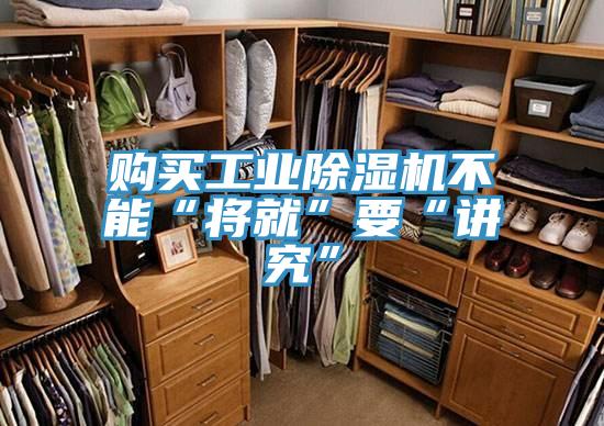 購買工業除濕機不能“將就”要“講究”