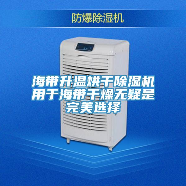 海帶升溫烘干除濕機(jī)用于海帶干燥無疑是完美選擇