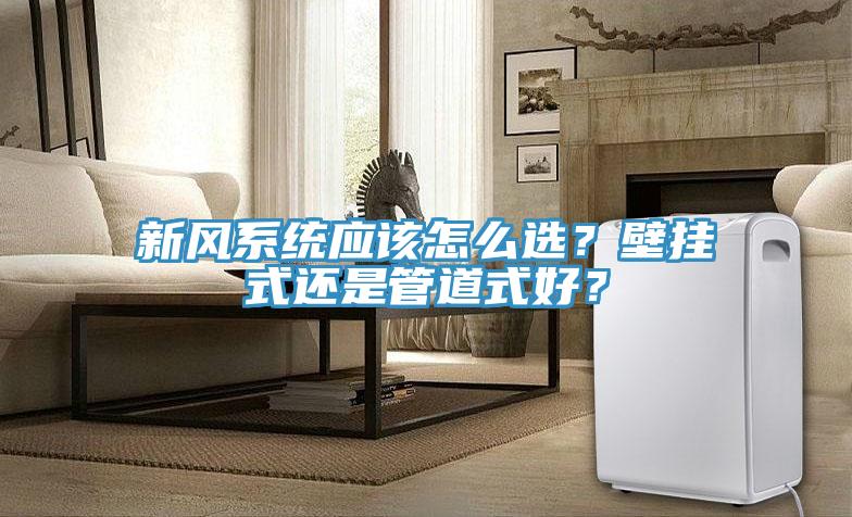 新風系統應該怎么選？壁掛式還是管道式好？