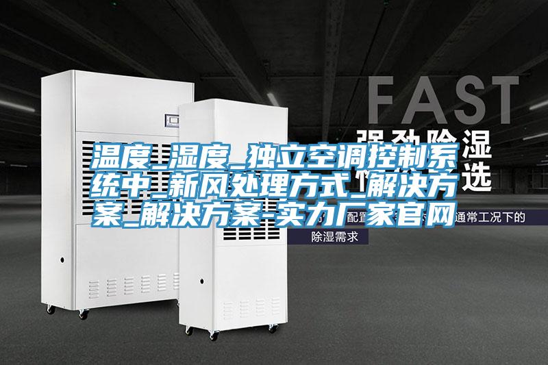 溫度_濕度_獨立空調控制系統中_新風處理方式_解決方案_解決方案-實力廠家官網