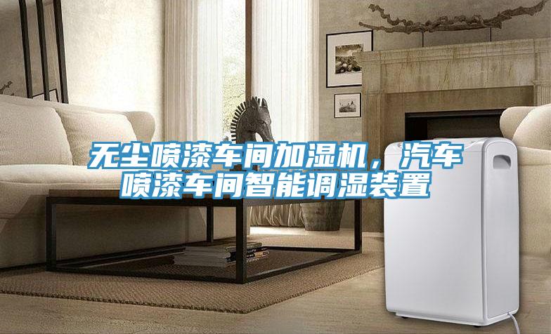 無塵噴漆車間加濕機，汽車噴漆車間智能調濕裝置