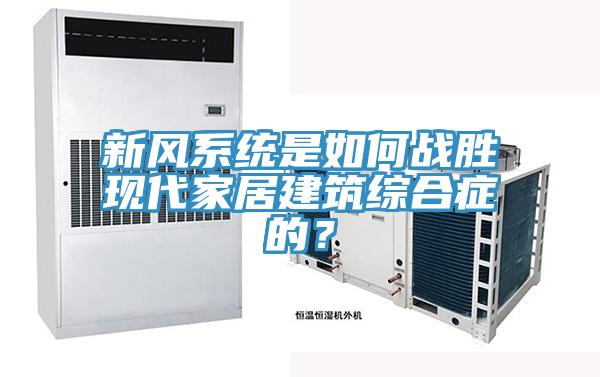 新風系統是如何戰勝現代家居建筑綜合癥的？