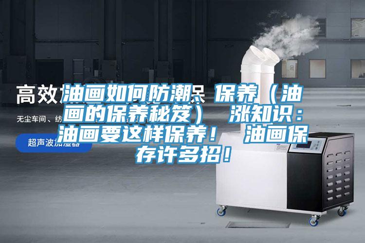 油畫如何防潮、保養(油畫的保養秘笈) 漲知識:油畫要這樣保養! 油畫保存許多招!
