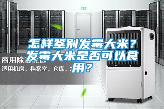 怎樣鑒別發霉大米？發霉大米是否可以食用？