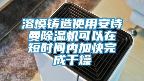 溶模鑄造使用安詩曼除濕機可以在短時間內加快完成干燥