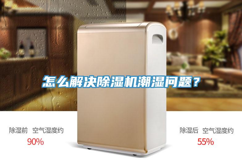 怎么解決除濕機潮濕問題？