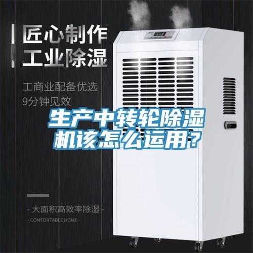 生產中轉輪除濕機該怎么運用?