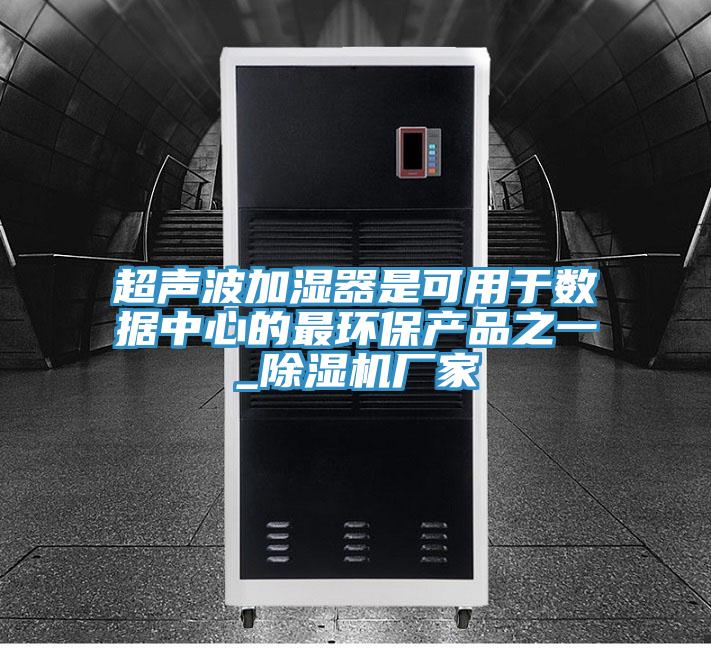 超聲波加濕器是可用于數據中心的最環保產品之一_除濕機廠家