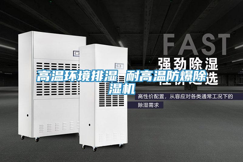 高溫環(huán)境排濕 耐高溫防爆除濕機