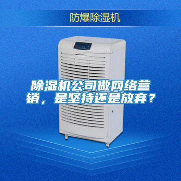 除濕機公司做網絡營銷,是堅持還是放棄?