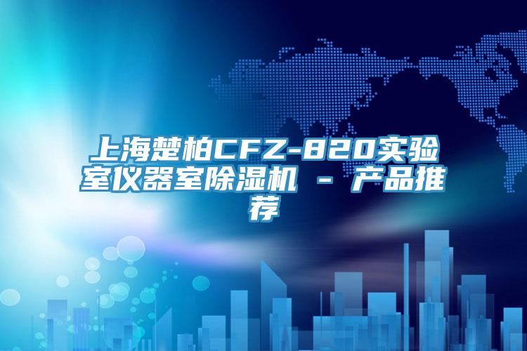 上海楚柏CFZ-820實驗室儀器室除濕機 - 產品推薦
